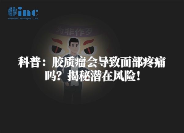 科普：胶质瘤会导致面部疼痛吗？揭秘潜在风险！