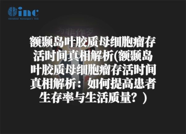 额颞岛叶胶质母细胞瘤存活时间真相解析(额颞岛叶胶质母细胞瘤存活时间真相解析：如何提高患者生存率与生活质量？)