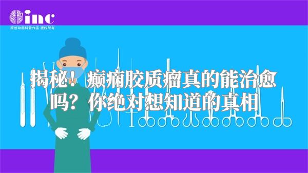 揭秘！癫痫胶质瘤真的能治愈吗？你绝对想知道的真相