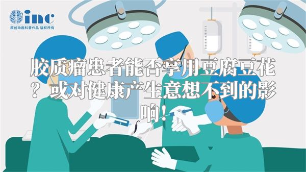 胶质瘤患者能否享用豆腐豆花？或对健康产生意想不到的影响！