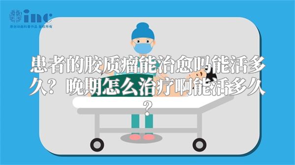 患者的胶质瘤能治愈吗能活多久？晚期怎么治疗啊能活多久？