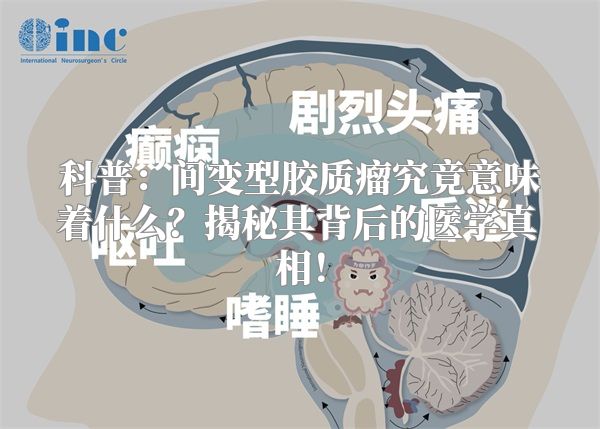 科普：间变型胶质瘤究竟意味着什么？揭秘其背后的医学真相！