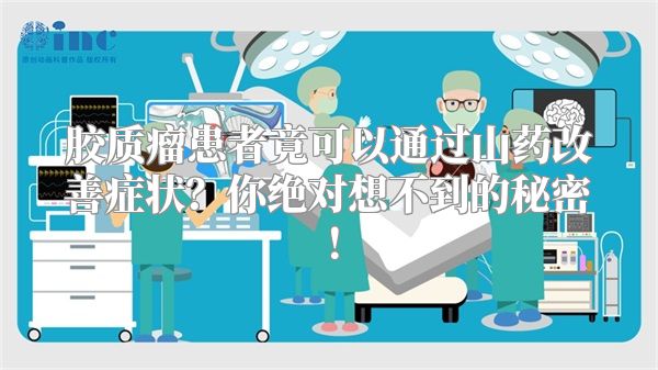 胶质瘤患者竟可以通过山药改善症状？你绝对想不到的秘密！