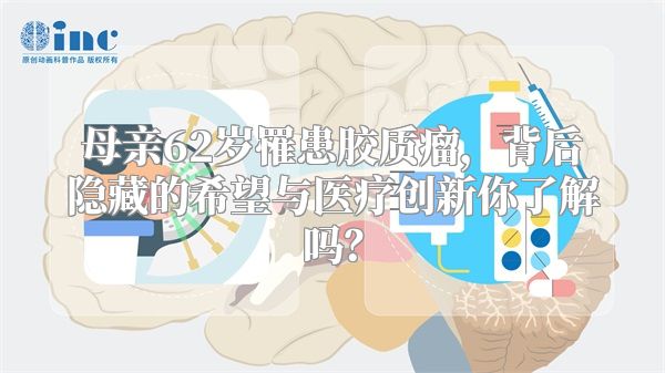 母亲62岁罹患胶质瘤，背后隐藏的希望与医疗创新你了解吗？