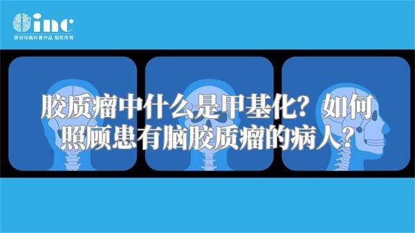 胶质瘤中什么是甲基化？如何照顾患有脑胶质瘤的病人？