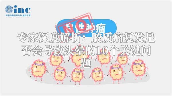 专家深度解析：胶质瘤复发是否会导致头晕的10个关键问题