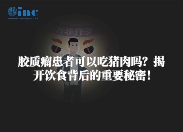 胶质瘤患者可以吃猪肉吗？揭开饮食背后的重要秘密！