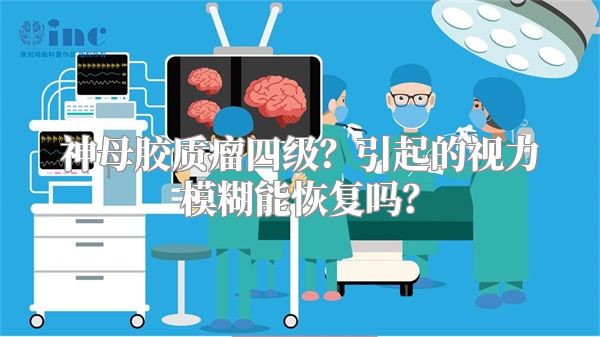 神母胶质瘤四级？引起的视力模糊能恢复吗？