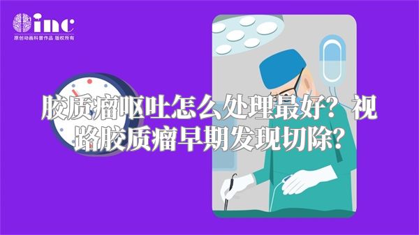 胶质瘤呕吐怎么处理最好？视路胶质瘤早期发现切除？