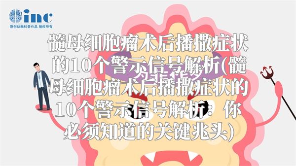 髓母细胞瘤术后播撒症状的10个警示信号解析(髓母细胞瘤术后播撒症状的10个警示信号解析：你必须知道的关键兆头)