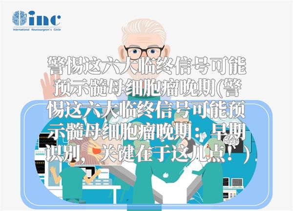 警惕这六大临终信号可能预示髓母细胞瘤晚期(警惕这六大临终信号可能预示髓母细胞瘤晚期：早期识别，关键在于这几点！)