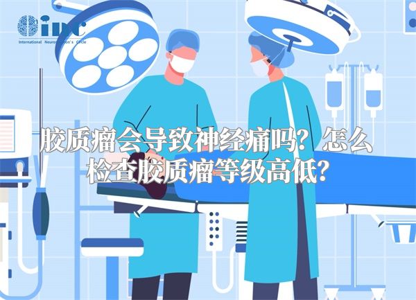 胶质瘤会导致神经痛吗？怎么检查胶质瘤等级高低？