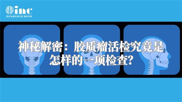 神秘解密：胶质瘤活检究竟是怎样的一项检查？