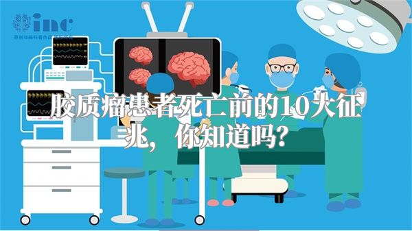 胶质瘤患者死亡前的10大征兆，你知道吗？