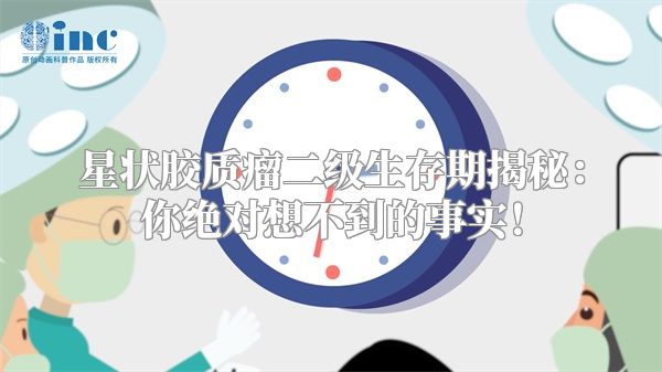 星状胶质瘤二级生存期揭秘：你绝对想不到的事实！