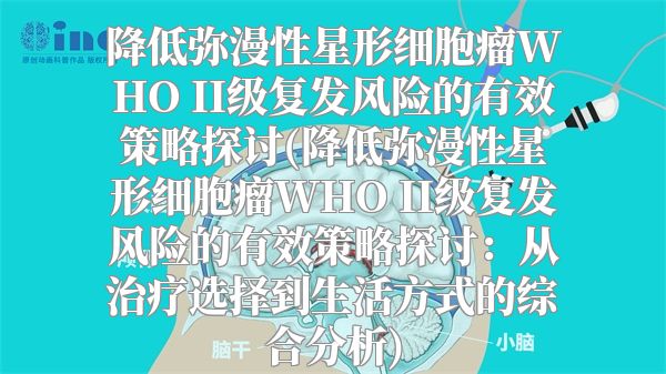 降低弥漫性星形细胞瘤WHO II级复发风险的有效策略探讨(降低弥漫性星形细胞瘤WHO II级复发风险的有效策略探讨：从治疗选择到生活方式的综合分析)