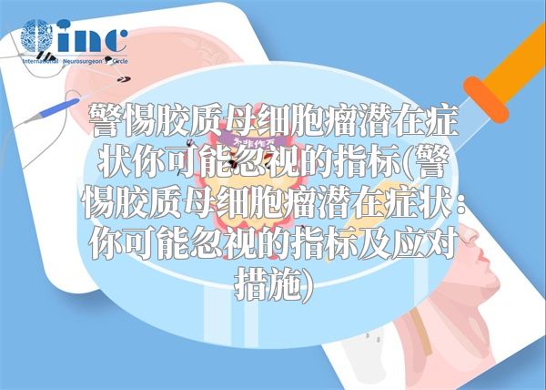 警惕胶质母细胞瘤潜在症状你可能忽视的指标(警惕胶质母细胞瘤潜在症状：你可能忽视的指标及应对措施)