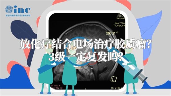 放化疗结合电场治疗胶质瘤？3级一定复发吗？