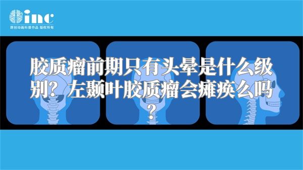 胶质瘤前期只有头晕是什么级别？左颞叶胶质瘤会瘫痪么吗？