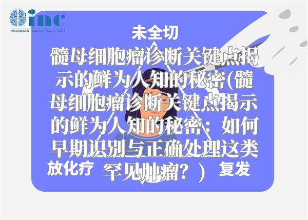 髓母细胞瘤诊断关键点揭示的鲜为人知的秘密(髓母细胞瘤诊断关键点揭示的鲜为人知的秘密：如何早期识别与正确处理这类罕见肿瘤？)