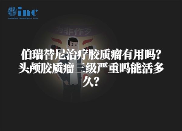 伯瑞替尼治疗胶质瘤有用吗？头颅胶质瘤三级严重吗能活多久？