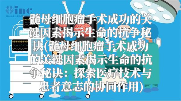 髓母细胞瘤手术成功的关键因素揭示生命的抗争秘诀(髓母细胞瘤手术成功的关键因素揭示生命的抗争秘诀：探索医疗技术与患者意志的协同作用)