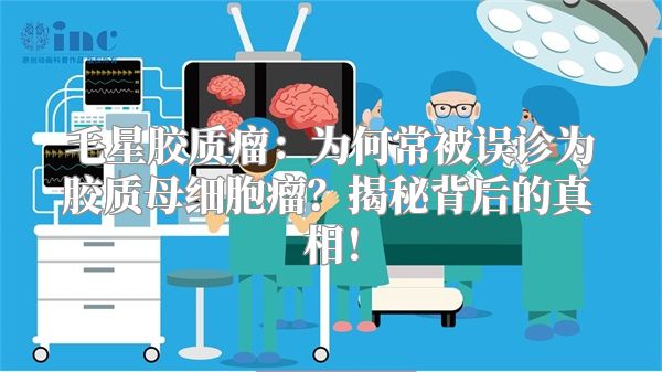 毛星胶质瘤：为何常被误诊为胶质母细胞瘤？揭秘背后的真相！