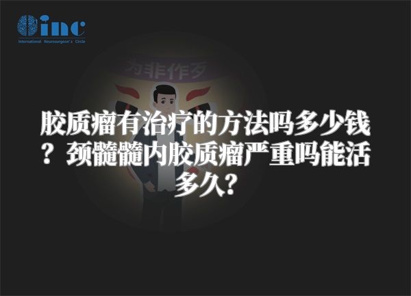 胶质瘤有治疗的方法吗多少钱？颈髓髓内胶质瘤严重吗能活多久？