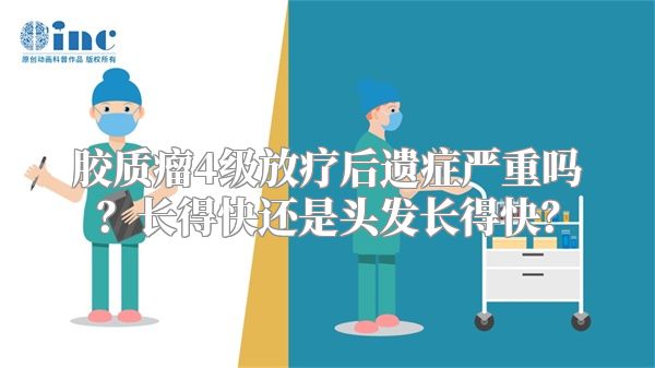 胶质瘤4级放疗后遗症严重吗？长得快还是头发长得快？