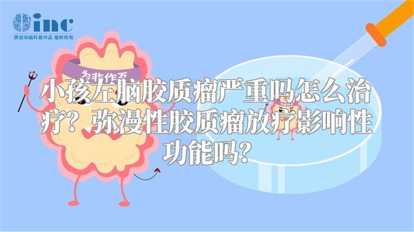 小孩左脑胶质瘤严重吗怎么治疗？弥漫性胶质瘤放疗影响性功能吗？