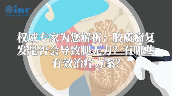 权威专家为您解析：胶质瘤复发是否会导致腿无力？有哪些有效治疗方案？