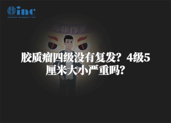 胶质瘤四级没有复发？4级5厘米大小严重吗？