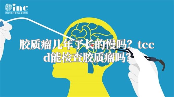 胶质瘤几年了长的慢吗？tccd能检查胶质瘤吗？