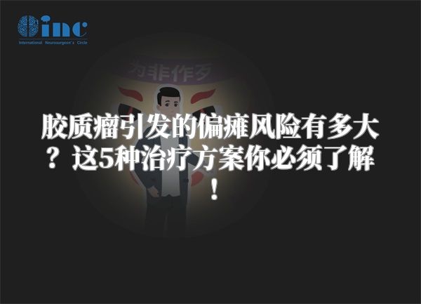 胶质瘤引发的偏瘫风险有多大？这5种治疗方案你必须了解！