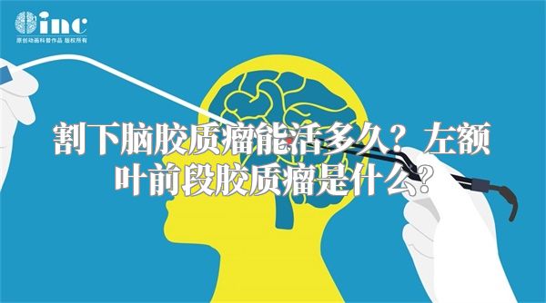 割下脑胶质瘤能活多久？左额叶前段胶质瘤是什么？