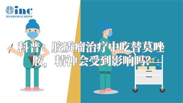 科普：胶质瘤治疗中吃替莫唑胺，精神会受到影响吗？