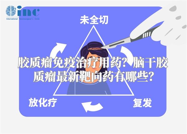 胶质瘤免疫治疗用药？脑干胶质瘤最新靶向药有哪些？