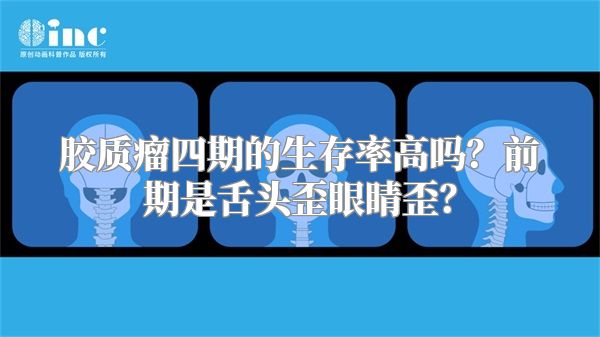 胶质瘤四期的生存率高吗？前期是舌头歪眼睛歪？