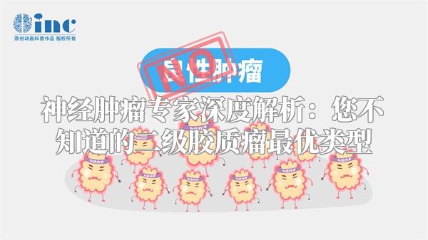 神经肿瘤专家深度解析：您不知道的二级胶质瘤最优类型