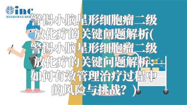 警惕小脑星形细胞瘤二级放化疗的关键问题解析(警惕小脑星形细胞瘤二级放化疗的关键问题解析：如何有效管理治疗过程中的风险与挑战？)