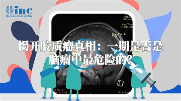 揭开胶质瘤真相：一期是否是脑瘤中最危险的？