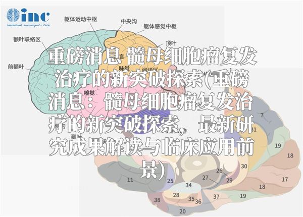 重磅消息 髓母细胞瘤复发治疗的新突破探索(重磅消息：髓母细胞瘤复发治疗的新突破探索，最新研究成果解读与临床应用前景)