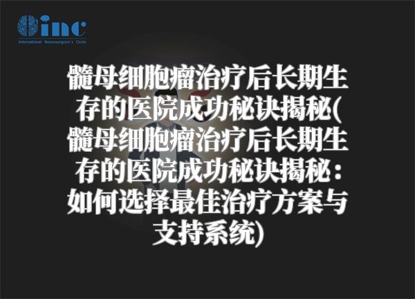 髓母细胞瘤治疗后长期生存的医院成功秘诀揭秘(髓母细胞瘤治疗后长期生存的医院成功秘诀揭秘：如何选择最佳治疗方案与支持系统)