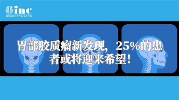 胃部胶质瘤新发现，25%的患者或将迎来希望！