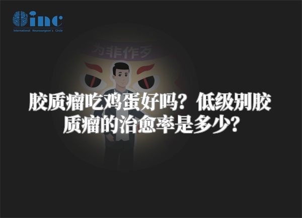 胶质瘤吃鸡蛋好吗？低级别胶质瘤的治愈率是多少？