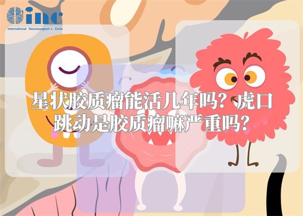 星状胶质瘤能活几年吗？虎口跳动是胶质瘤嘛严重吗？