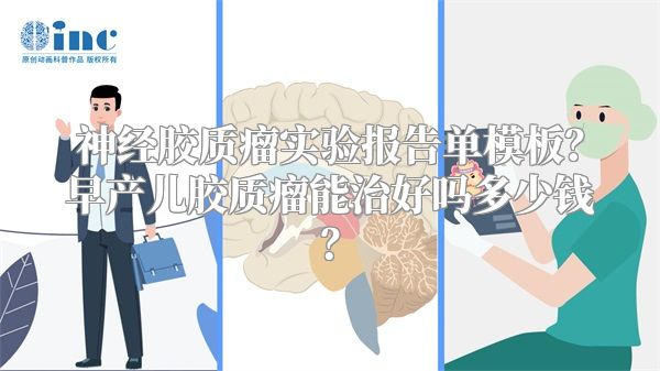 神经胶质瘤实验报告单模板？早产儿胶质瘤能治好吗多少钱？