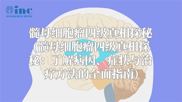 髓母细胞瘤四级真相探秘(髓母细胞瘤四级真相探秘：了解病因、症状与治疗方法的全面指南)