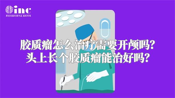 胶质瘤怎么治疗需要开颅吗？头上长个胶质瘤能治好吗？