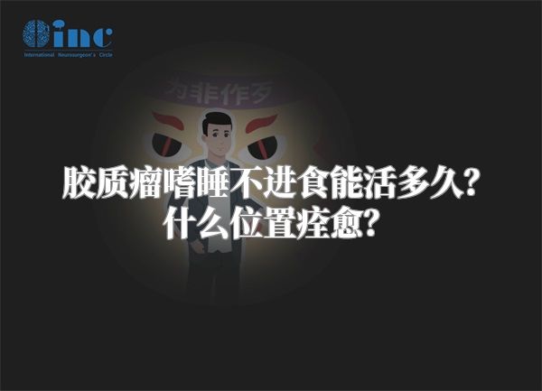 胶质瘤嗜睡不进食能活多久？什么位置痊愈？